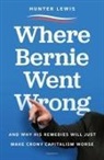 Hunter Lewis - Where Bernie Went Wrong: And Why His Remedies Will Just Make Crony Capitalism Worse