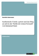 Danielle Ackermann - Synthetische Urteile a priori und das Ding an sich in der "Kritik der reinen Vernunft" von Immanuel Kant