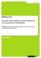 Matthias Korn, Matthia Korn, Matthias Korn - Aktuelle Entwicklungen und Perspektiven der lateinischen Fachdidaktik