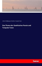 Johann Wolfgang vo Goethe, Torquato Tasso, Johann Wolfgang von Goethe - Das Thema der Goethischen Poesie und Torquato Tasso