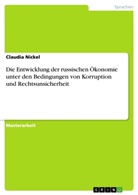 Claudia Nickel - Die Entwicklung der russischen Ökonomie unter den Bedingungen von Korruption und Rechtsunsicherheit