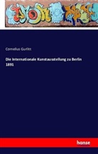 Cornelius Gurlitt - Die Internationale Kunstausstellung zu Berlin 1891