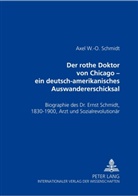 Axel W. -O. Schmidt, Axel W.-O. Schmidt - Der rothe Doktor von Chicago - ein deutsch-amerikanisches Auswandererschicksal
