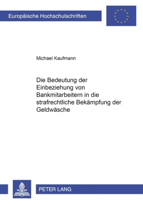 Michael Kaufmann - Die Bedeutung der Einbeziehung von Bankmitarbeitern in die strafrechtliche Bekämpfung der Geldwäsche 2., überarbeitete und ergänzte Auflage