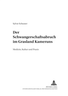 Sylvie Schuster - Der Schwangerschaftsabbruch im Grasland Kameruns
