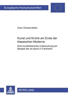 Sven Ochsenreither - Kunst und Kirche am Ende der klassischen Moderne