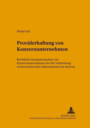 Stefan Eck, Gerald Spindler - Providerhaftung von Konzernunternehmen Rechtliche Zusammenschau von Konzernunternehmen bei der Verbreitung rechtsverletzender Informationen im Internet