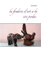 Jean Bruno - La fonderie d'art à la cire perdue