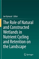 Ja Vymazal, Jan Vymazal - The Role of Natural and Constructed Wetlands in Nutrient Cycling and Retention on the Landscape