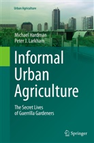 Michae Hardman, Michael Hardman, Peter J Larkham, Peter J. Larkham, Peter Larkham, Peter J. Larkham - Informal Urban Agriculture