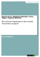 Evgeniy Gschwilm, Evgeniya Gschwilm, Ramona Kraus, Magda Michalski, Magdalena Michalski, Vivie Töpper... - Wie wird der Veganismus in den sozialen Netzwerken rezipiert?