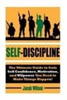 Jacob Wilson - Self-Discipline: The Ultimate Guide to Gain Self Confidence, Motivation, and Willpower You Need to Make Things Happen!