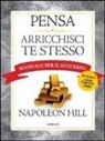 Napoleon Hill - Pensa e arricchisci te stesso. Manuale per il successo