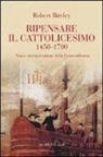 Robert Bireley, E. Colombo - Ripensare il cattolicesimo (1450-1700). Nuove interpretazioni della Controriforma