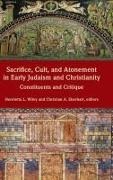 Christian A. (EDT)/ Wiley Eberhart, Christian A. Eberhart, Henrietta L. Wiley - Sacrifice, Cult, and Atonement in Early Judaism and Christianity - Constituents and Critique