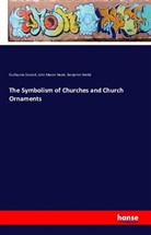 Guillaum Durand, GUILLAUME DURAND, John Maso Neale, John Mason Neale, Benjamin Webb - The Symbolism of Churches and Church Ornaments