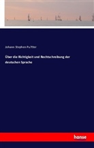 Johann Stephen Pu¨tter, Johann Stephen Pu¿tter, Johann St. Pütter, Johann Stephen Pütter - Über die Richtigkeit und Rechtschreibung der deutschen Sprache