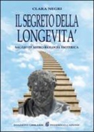 Clara Negri - Il segreto della longevità. Saggio di astro-biologia esoterica