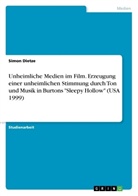 Simon Dietze - Unheimliche Medien im Film. Erzeugung einer unheimlichen Stimmung durch Ton und Musik in Burtons "Sleepy Hollow" (USA 1999)