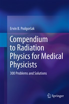 Ervin B Podgorsak, Ervin B. Podgorsak - Compendium to Radiation Physics for Medical Physicists