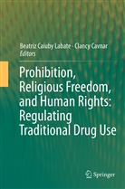 Beatri Caiuby Labate, Beatriz Caiuby Labate, Cavnar, Cavnar, Clancy Cavnar, Beatriz Caiuby Labate - Prohibition, Religious Freedom, and Human Rights: Regulating Traditional Drug Use