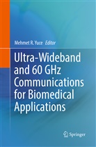 Mehme R Yuce, Mehmet R Yuce, Mehmet R. Yuce - Ultra-Wideband and 60 GHz Communications for Biomedical Applications