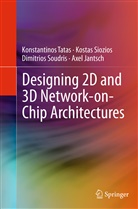 Axel Jantsch, Kosta Siozios, Kostas Siozios, Dimit Soudris, Dimitrios Soudris, Konstantino Tatas... - Designing 2D and 3D Network-on-Chip Architectures