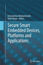 Konstantino Markantonakis, Konstantinos Markantonakis, Mayes, Mayes, Dr Keith Mayes, Dr. Keith Mayes... - Secure Smart Embedded Devices, Platforms and Applications
