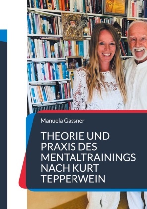 Manuela Bösch, Manuela Gassner - Theorie und Praxis des Mentaltrainings nach Kurt Tepperwein Deine Gedanken - dein Erfolg!