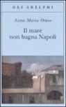 Anna M. Ortese, Anna Maria Ortese - Il mare non bagna Napoli