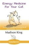 Madison King - Energy Medicine for Your Cat: An essential guide to working with your cat in a natural, organic, 'heartfelt' way