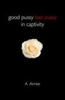 A. Aimee, Aimee A. - Good Pussy Bad Pussy in Captivity
