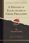 Eduard Zeller - A History of Eclecticism in Greek Philosphy (Classic Reprint)