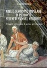 Aldo Rosa - Arte e devozione popolare in Piemonte nell'autunno del Medioevo. Viaggio attraverso il gotico subalpino