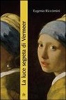Eugenio Riccomini - La luce segreta di Vermeer. La ragazza con l'orecchino di perla e altri capolavori della pittura fiamminga e olandese del secolo d'oro