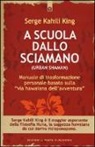 Serge Kahili King - A scuola dallo sciamano. Manuale di trasformazione personale basato sulla «via hawaiana dell'avventura»