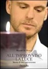 Maximo De Marco - All'improvviso la luce. Storia di una conversione