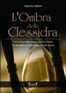 Roberto Volterri - L' ombra della clessidra. Tra le ombre della storia, tra infiniti misteri, tra gli angoli più oscuri delle vicende umane