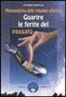 Claudia Rainville - Guarire le ferite del passato. Metamedicina delle relazioni affettive