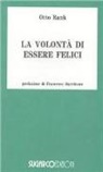 Otto Rank - Volontà di essere felici. Progetto di una filosofia della vita psichica