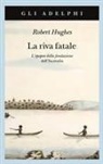 Robert Hughes - La riva fatale. L'epopea della fondazione dell'Australia