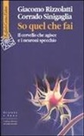 Giacomo Rizzolatti, Corrado Sinigaglia - So quel che fai. Il cervello che agisce e i neuroni specchio