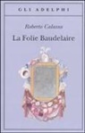 Roberto Calasso - La Folie Baudelaire. Ediz. italiana