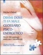 Michel Odoul - Dimmi dove ti fa male: glossario psicoenergetico. Più di 300 patologie analizzate e decodificate