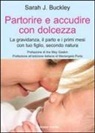 Sarah J. Buckley - Partorire e accudire con dolcezza. La gravidanza, il parto e i primi mesi con tuo figlio, secondo natura