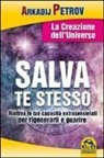 Arcadij Petrov - Salva te stesso. La creazione dell'Universo. Riattiva le tue capacità extrasensoriali per rigenerarti e guarire