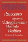 Napoleon Hill, W. Clement Stone - Il successo attraverso l'atteggiamento mentale positivo