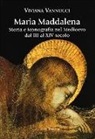 Viviana Vannucci - Maria Maddalena. Storia e iconografia nel Medioevo dal III al XIV secolo