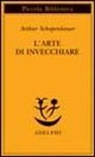 Arthur Schopenhauer, F. Volpi - L' arte di invecchiare ovvero Senilia