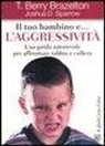 T. Berry Brazelton, Joshua D. Sparrow - Il tuo bambino e... l'aggressività. Una guida autorevole per affrontare rabbia e collera